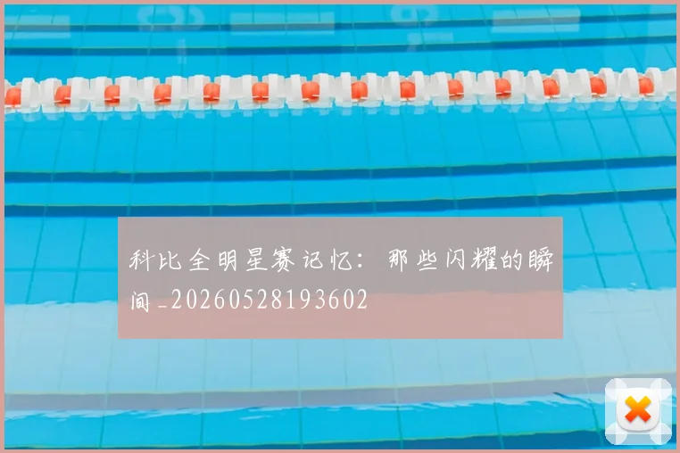 科比全明星赛记忆:那些闪耀的瞬间_20260528193602