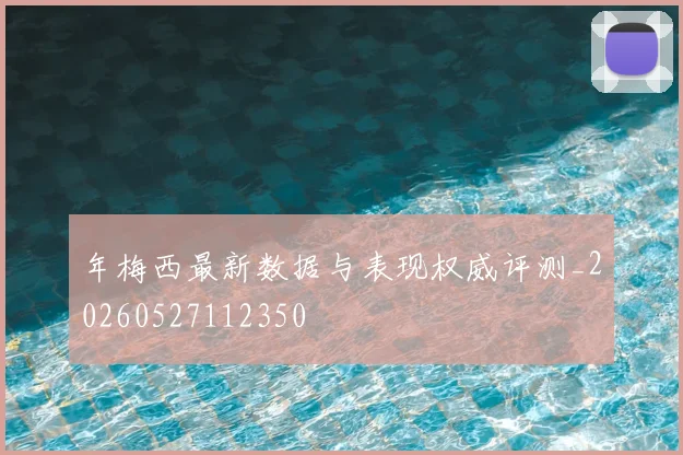 年梅西最新数据与表现权威评测_20260527112350