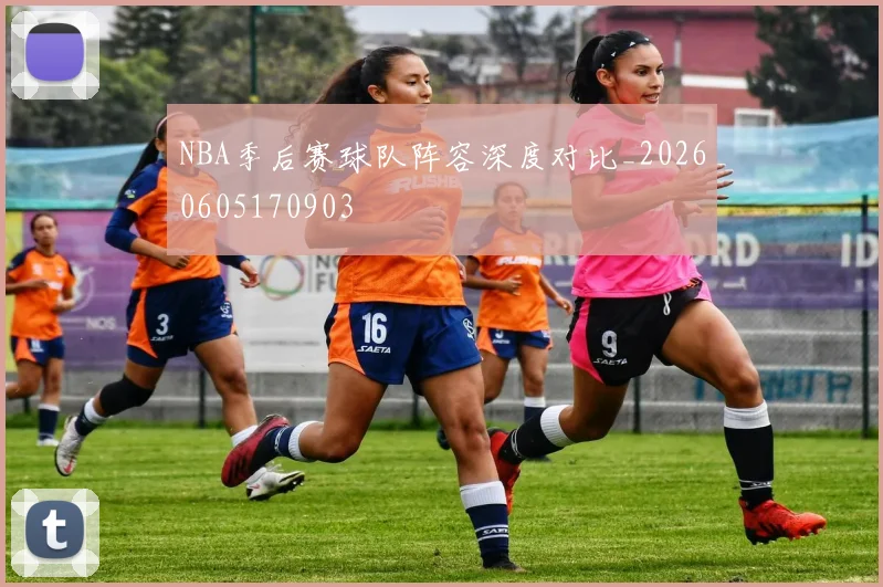 NBA季后赛球队阵容深度对比_20260605170903
