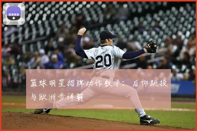 篮球明星招牌动作教学：后仰跳投与欧洲步详解