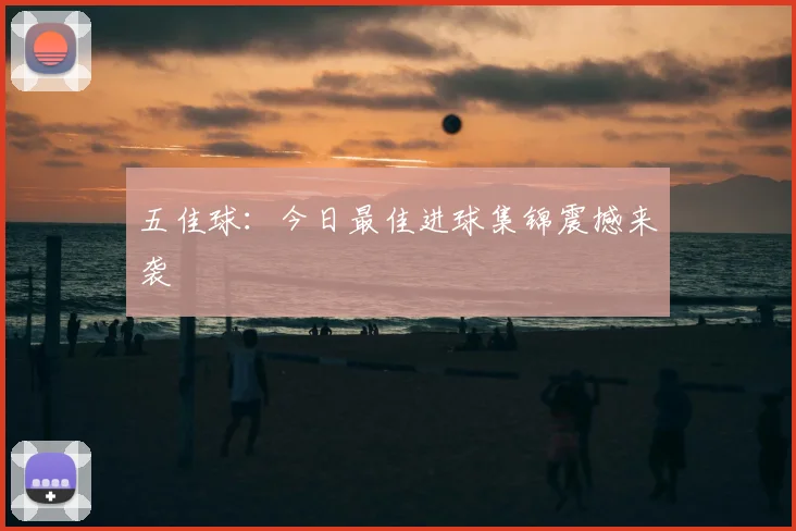 五佳球：今日最佳进球集锦震撼来袭