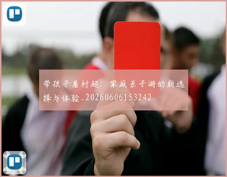 带孩子看村超:家庭亲子游的新选择与体验_20260606153242