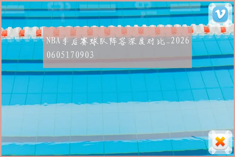 NBA季后赛球队阵容深度对比_20260605170903