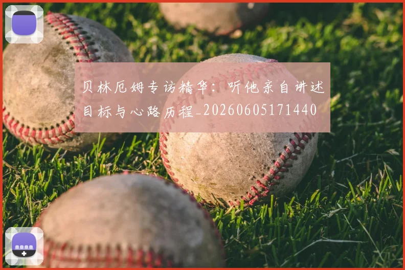 贝林厄姆专访精华:听他亲自讲述目标与心路历程_20260605171440