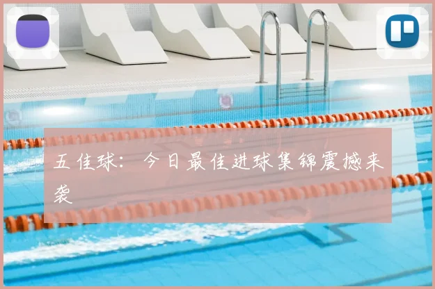 五佳球：今日最佳进球集锦震撼来袭