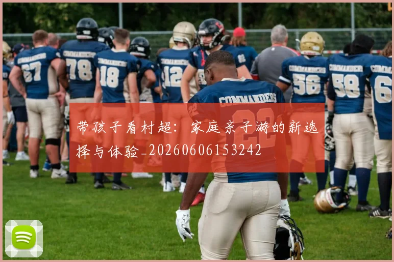 带孩子看村超:家庭亲子游的新选择与体验_20260606153242