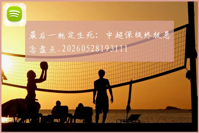 最后一轮定生死：中超保级终极悬念盘点_20260528193111