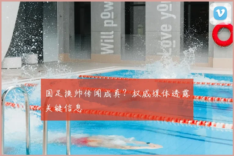 国足换帅传闻成真?权威媒体透露关键信息