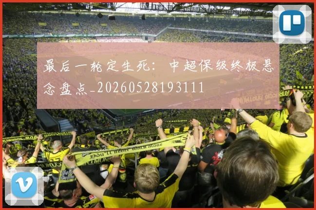 最后一轮定生死:中超保级终极悬念盘点_20260528193111