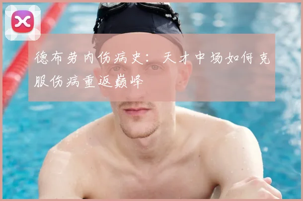 德布劳内伤病史：天才中场如何克服伤病重返巅峰