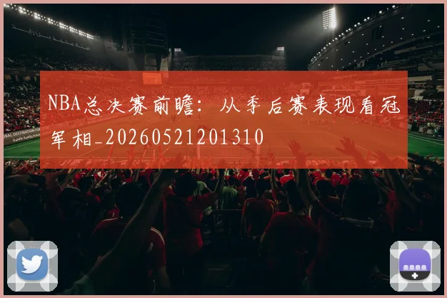 NBA总决赛前瞻:从季后赛表现看冠军相_20260521201310