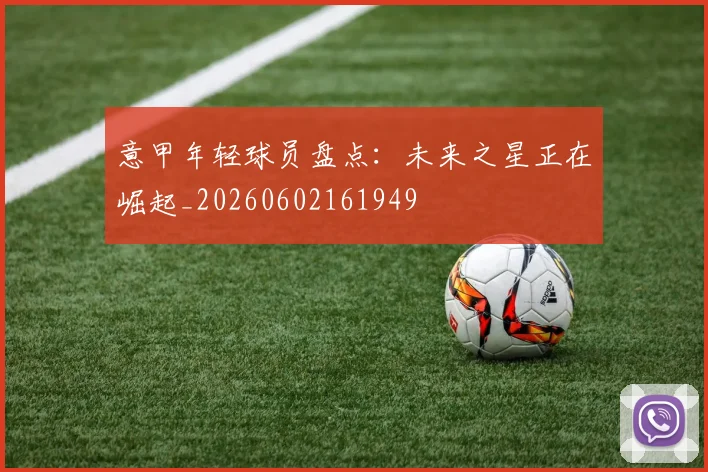 意甲年轻球员盘点：未来之星正在崛起_20260602161949