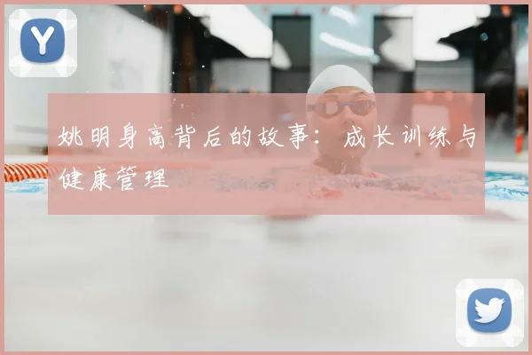 姚明身高背后的故事：成长训练与健康管理