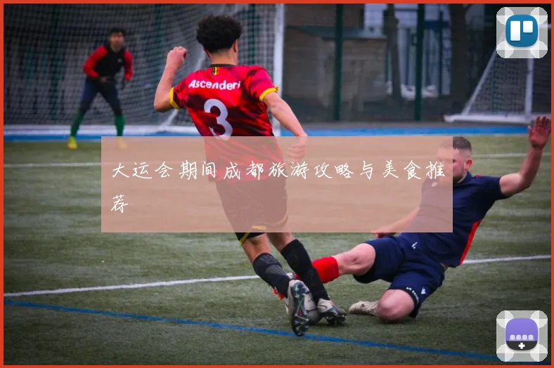 大运会期间成都旅游攻略与美食推荐