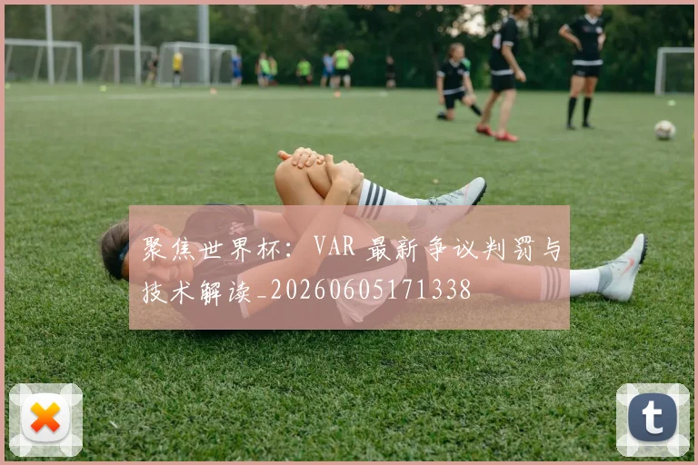聚焦世界杯:VAR 最新争议判罚与技术解读_20260605171338