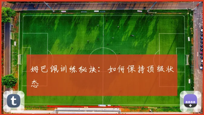 姆巴佩训练秘诀：如何保持顶级状态