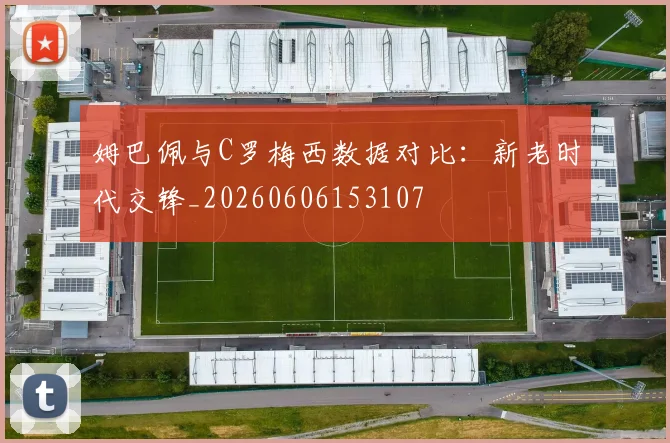 姆巴佩与C罗梅西数据对比：新老时代交锋_20260606153107