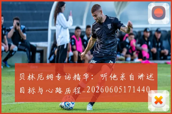贝林厄姆专访精华:听他亲自讲述目标与心路历程_20260605171440