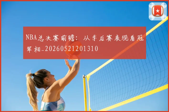 NBA总决赛前瞻:从季后赛表现看冠军相_20260521201310