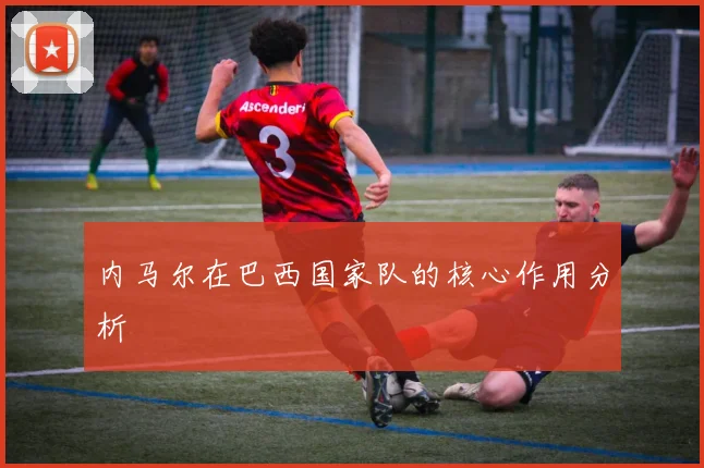 内马尔在巴西国家队的核心作用分析