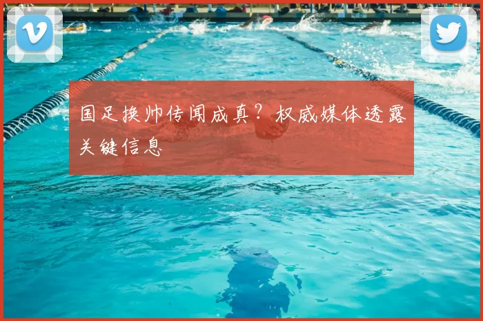 国足换帅传闻成真?权威媒体透露关键信息